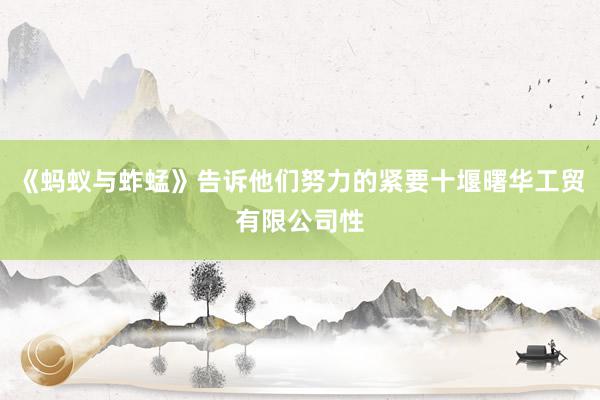 《蚂蚁与蚱蜢》告诉他们努力的紧要十堰曙华工贸有限公司性