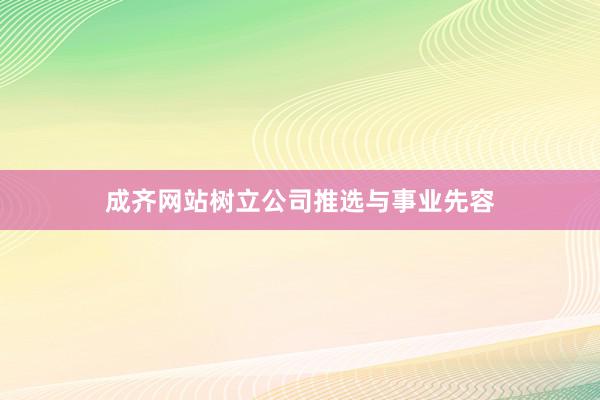 成齐网站树立公司推选与事业先容