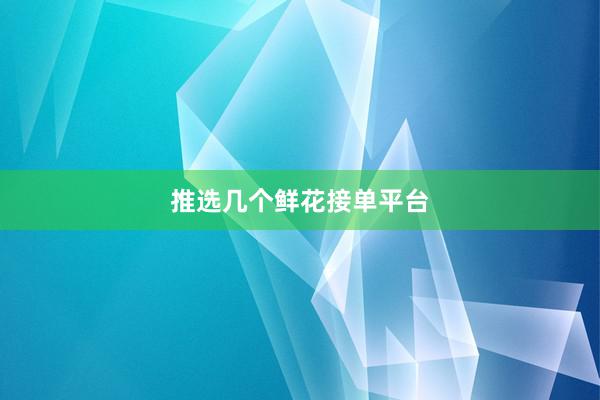 推选几个鲜花接单平台