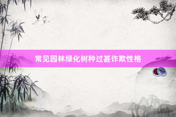 常见园林绿化树种过甚诈欺性格
